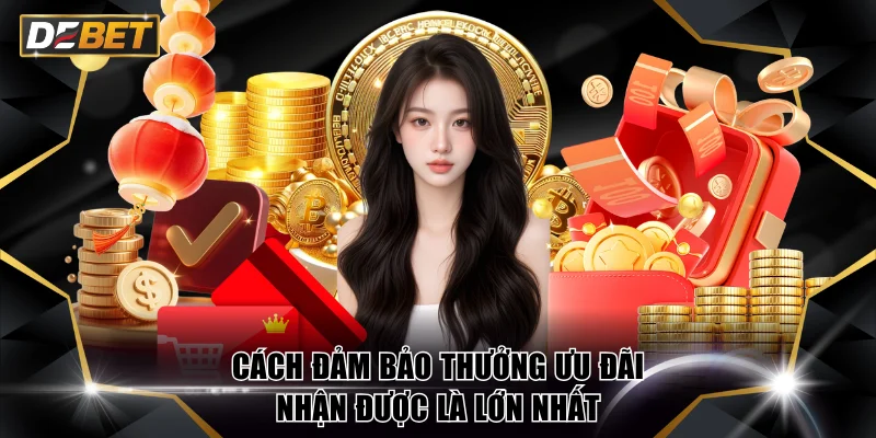 Khuyến Mãi Tân Thủ Tại DEBET Đăng Ký Là Có Tiền Chơi Ngay 4 Cách đảm bảo thưởng ưu đãi nhận được là lớn nhất