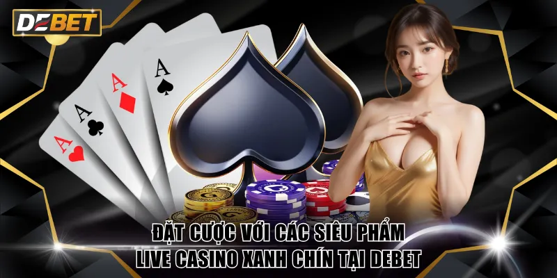 Live Casino xanh chín DEBET - Cá Cược Chuẩn Quốc Tế 4 Đặt cược với các siêu phẩm Live Casino xanh chín tại DEBET