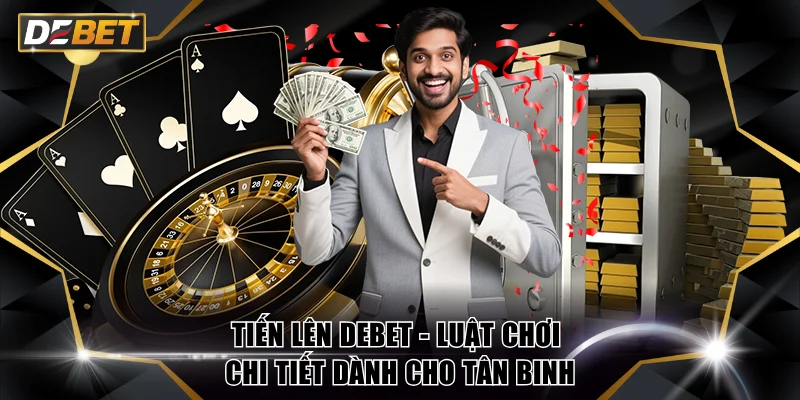Tiến Lên DEBET - Luật Chơi Chi Tiết Dành Cho Tân Binh