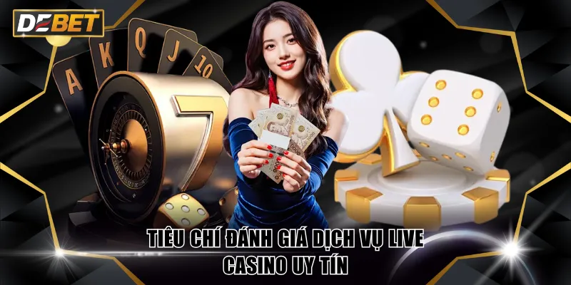 Tiêu chí đánh giá dịch vụ Live Casino uy tín