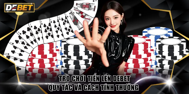 Trò Chơi Tiến Lên DEBET - Quy Tắc Và Cách Tính Thưởng 3 trò chơi Tiến Lên